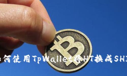 如何使用TpWallet将HT换成SHIB