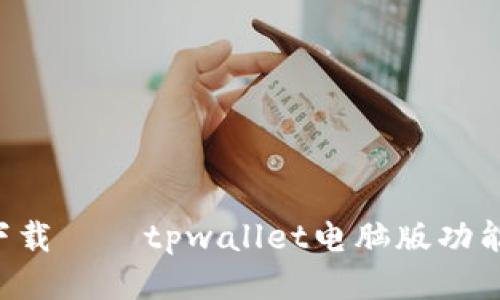 tpwallet电脑版下载——tpwallet电脑版功能、安装及使用说明