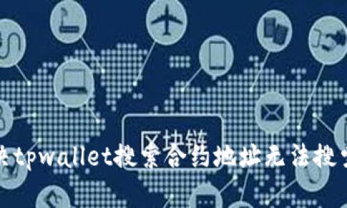 如何解决tpwallet搜索合约地址无法搜索的问题