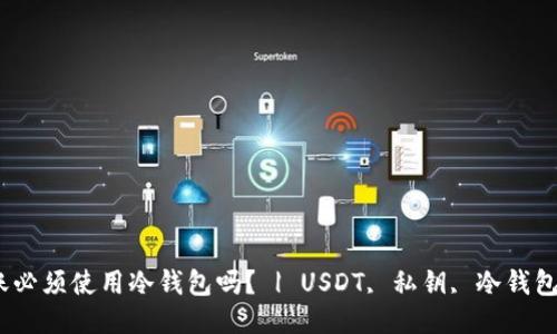 USDT转账必须使用冷钱包吗？ | USDT, 私钥, 冷钱包, 热钱包