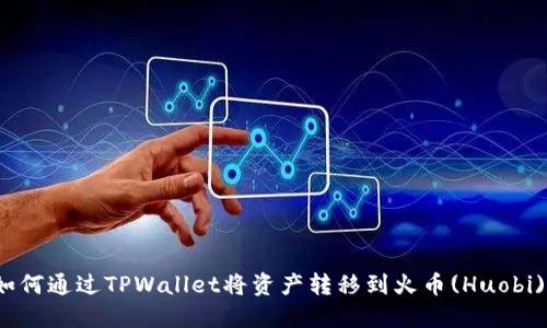 如何通过TPWallet将资产转移到火币(Huobi)?