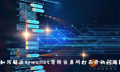 如何解决tpwallet薄饼交易所打不开的问题？