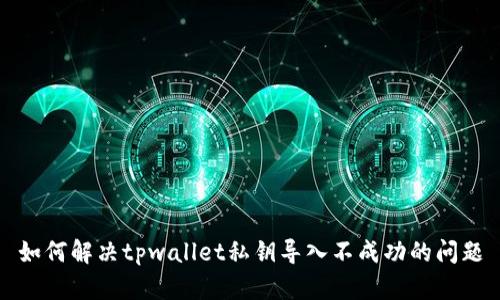 如何解决tpwallet私钥导入不成功的问题