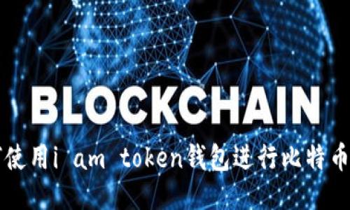 如何使用i am token钱包进行比特币交易