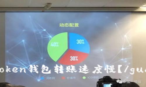 为什么token钱包转账速度慢？/guanjianci