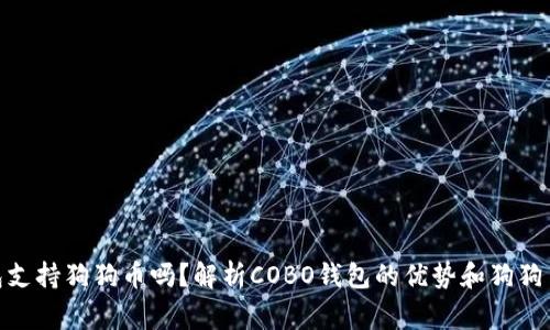 strongCOBO钱包支持狗狗币吗？解析COBO钱包的优势和狗狗币的价值/strong