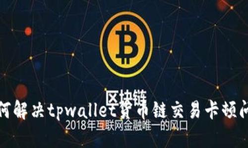 如何解决tpwallet货币链交易卡顿问题