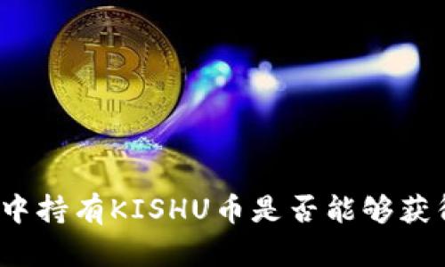 TP钱包中持有KISHU币是否能够获得分红？