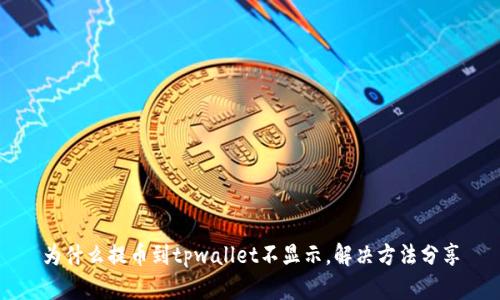 为什么提币到tpwallet不显示，解决方法分享