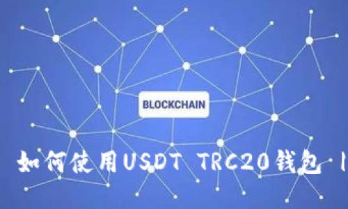 什么是USDT TRC20货币钱包？ | 如何使用USDT TRC20钱包 | 优质USDT TRC20货币钱包推荐