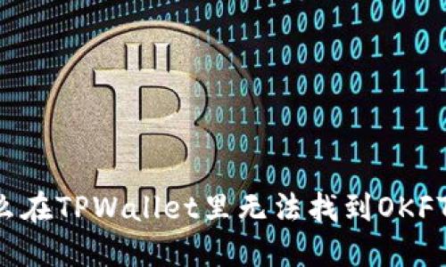 为什么在TPWallet里无法找到OKFT代币？