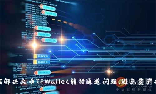 如何解决火币TPWallet转错通道问题，避免资产损失