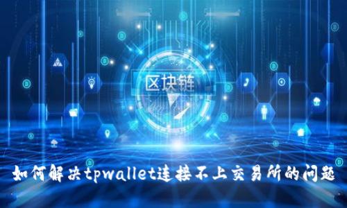 如何解决tpwallet连接不上交易所的问题