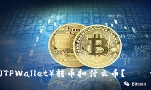  TP钱包（TPWallet）转币扣什么币？——详细解答