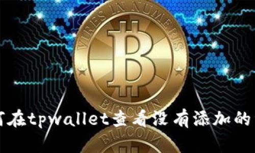 如何在tpwallet查看没有添加的资产