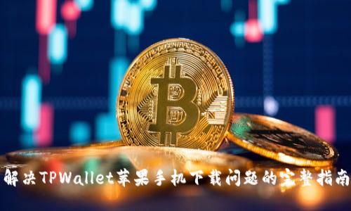 解决TPWallet苹果手机下载问题的完整指南