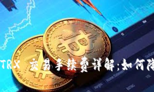 Trust钱包 TRX 交易手续费详解：如何降低交易成本