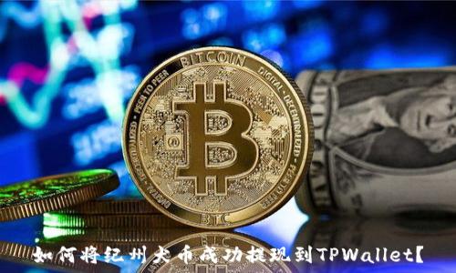   
如何将纪州犬币成功提现到TPWallet？