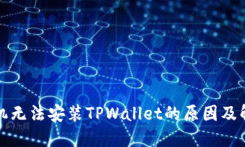 华为手机无法安装TPWallet的原因及解决方案