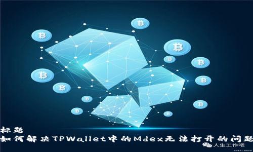 标题
如何解决TPWallet中的Mdex无法打开的问题