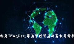 标题TPWallet：华为管控背后