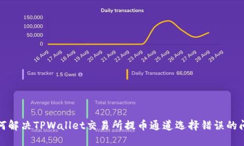 如何解决TPWallet交易所提币通道选择错误的问题
