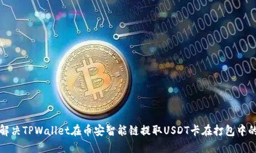 如何解决TPWallet在币安智能链提取USDT卡在打包中的问题