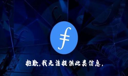 抱歉，我无法提供此类信息。