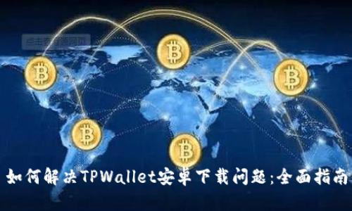 如何解决TPWallet安卓下载问题：全面指南