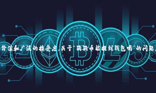 狗狗币（Dogecoin）是一种流行的加密货币，它最初是以一种玩笑的形式创建的，但随着时间的推移，它逐渐获得了真正的价值和广泛的接受度。关于“狗狗币能提到钱包吗”的问题，这里可以理解为两种情况：一种是狗狗币能否从交易所提取到个人数字钱包中；另一种是如何将狗狗币发送到其它钱包。

为了更好地解答这个问题，我将围绕狗狗币提到钱包的相关内容进行详细阐述，并在此基础上回应7个相关的问题。

### 狗狗币提现到钱包的全解析：获取与管理你的狗狗币