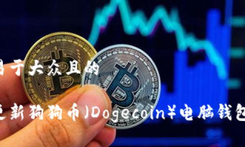 思考一个易于大众且的

如何轻松更新狗狗币（Dogecoin）电脑钱包：完整指南