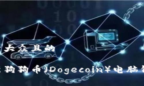 思考一个易于大众且的

如何轻松更新狗狗币（Dogecoin）电脑钱包：完整指南