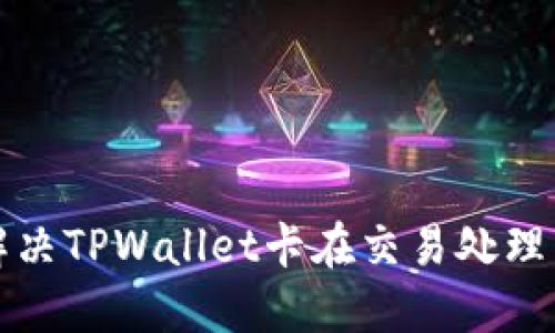 如何解决TPWallet卡在交易处理中问题