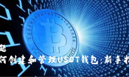 标题  
如何创建和管理USDT钱包：新手指南