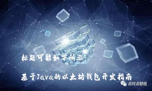 标题可能如下所示：

基于Java的以太坊钱包开发指南