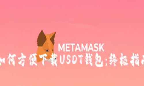 如何方便下载USDT钱包：终极指南