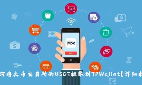 如何将火币交易所的USDT提取到TPWallet？详细指南