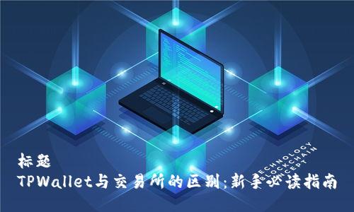 标题
TPWallet与交易所的区别：新手必读指南