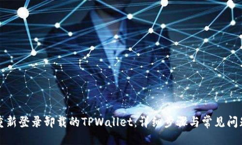 标题
如何重新登录卸载的TPWallet：详细步骤与常见问题解答