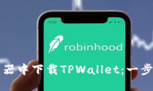 标题  
如何在浏览器中下载TPWallet：一步一步的指南