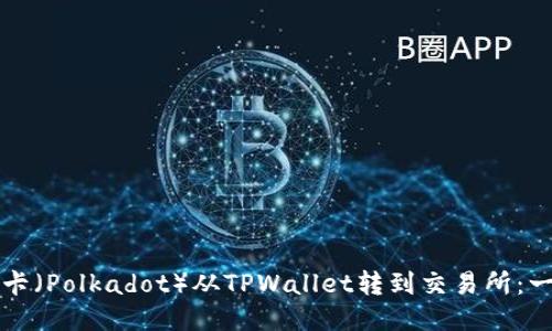 如何将波卡（Polkadot）从TPWallet转到交易所：一步步指南