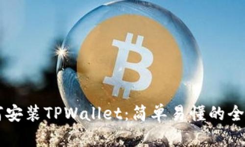 手机如何安装TPWallet：简单易懂的全步骤教程