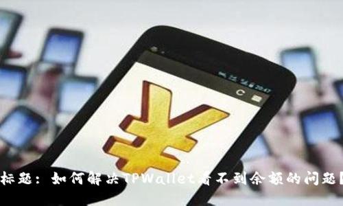 标题: 如何解决TPWallet看不到余额的问题？