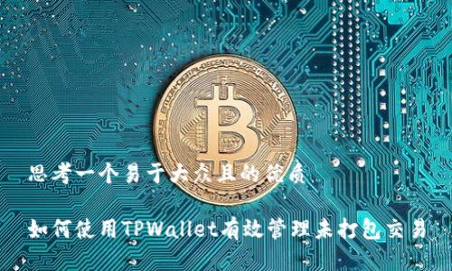 思考一个易于大众且的优质

如何使用TPWallet有效管理未打包交易