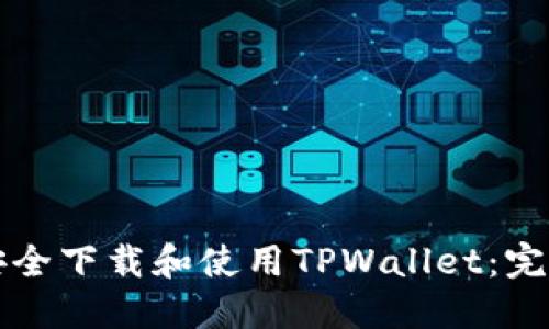 如何安全下载和使用TPWallet：完整指南