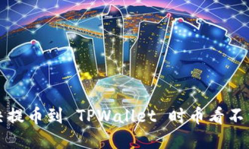 如何解决提币到 TPWallet 时币看不到的问题