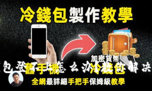 标题
比特币钱包登不上怎么办？教你解决常见问题