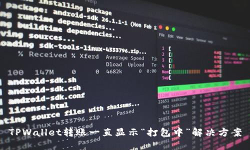TPWallet转账一直显示“打包中”解决方案