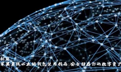 标题  
苹果系统以太坊钱包使用指南：安全储存你的数字资产