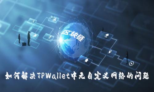 如何解决TPWallet中无自定义网络的问题